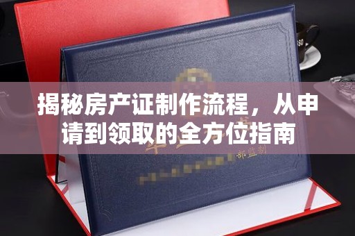 珠晖揭秘房产证制作流程，从申请到领取的全方位指南